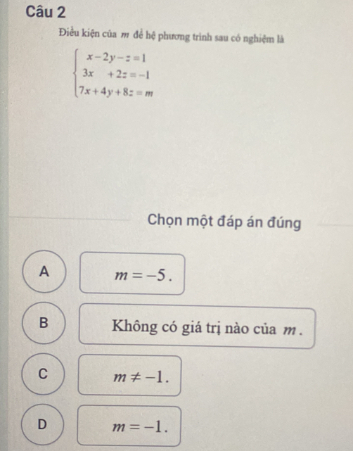 Điều kiện của m đề hệ phương trình sau có nghiệm là
beginarrayl x-2y-z=1 3x+2z=-1 7x+4y+8z=mendarray.
Chọn một đáp án đúng
A m=-5.
B Không có giá trị nào của m.
C m!= -1.
D m=-1.