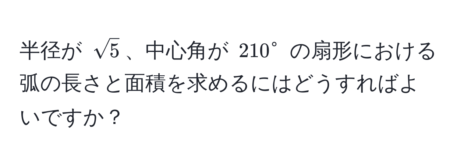 半径が $sqrt(5)$、中心角が $210°$ の扇形における弧の長さと面積を求めるにはどうすればよいですか？