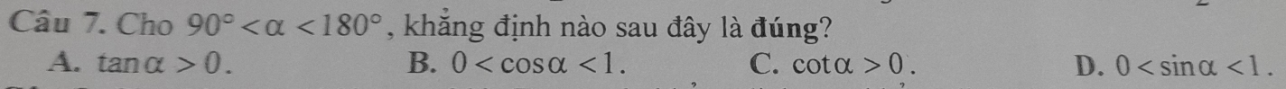 Cho 90° <180° , khẳng định nào sau đây là đúng?
A. tan alpha >0. B. 0 <1</tex>. C. cot alpha >0. D. 0 <1</tex>.