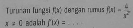 Turunan fungsi f(x) dengan rumus f(x)= 4/x^2 ,
x!= 0 adalah f'(x)= _