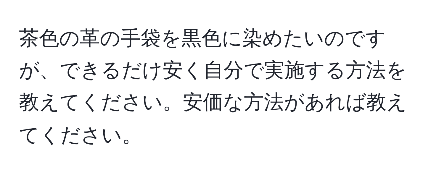 茶色の革の手袋を黒色に染めたいのですが、できるだけ安く自分で実施する方法を教えてください。安価な方法があれば教えてください。