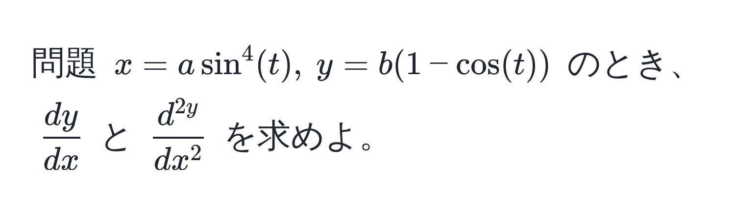 問題 ( x = a sin^(4(t),  y = b(1 - cos(t)) ) のとき、 ( fracdy)dx ) と ( fracd^(2y)dx^2 ) を求めよ。