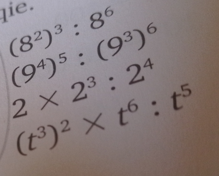 qie.
(8^2)^3:8^6
(9^4)^5:(9^3)^6
2* 2^3:2^4
(t^3)^2* t^6:t^5