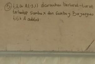 ⑤ titik A(-3,1) dicerminkan berturut-turut 
terhadap sumbux dan sumbuy Bayangan 
titik A adalab