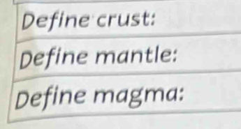 Define crust: 
Define mantle: 
Define magma: