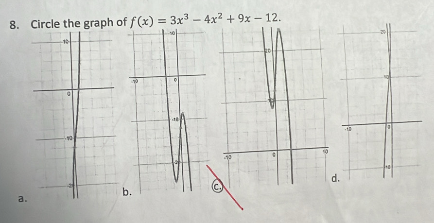 Circle the graph of f(x)=3x^3-4x^2+9x-12. 
d. 
b. 
a.