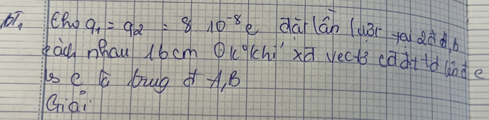 BT_1 q_1=q_2=810^(-8) e dú án (uǎr t ddd 
au ncu 16 cm odot K° chi xū vects eadttd ande 
se C buug +, B 
Giai