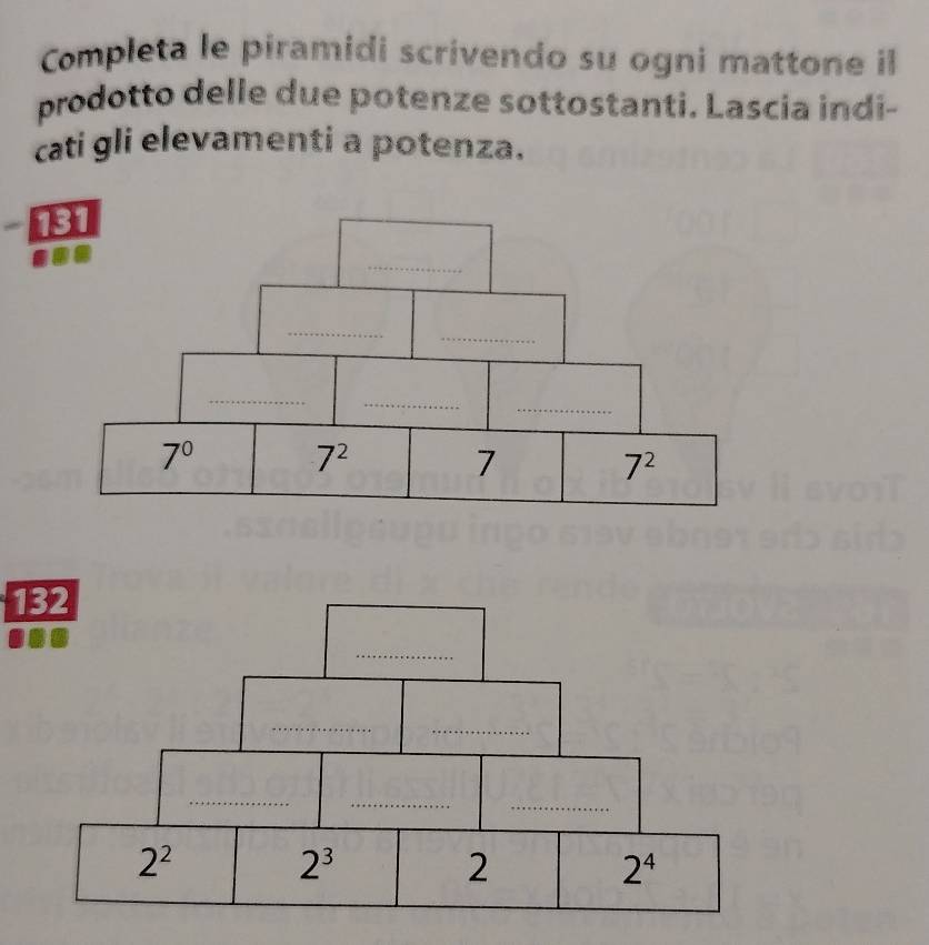 Completa le piramidi scrivendo su ogni mattone il
prodotto delle due potenze sottostanti. Lascia indi-
cati gli elevamenti a potenza.
131
132