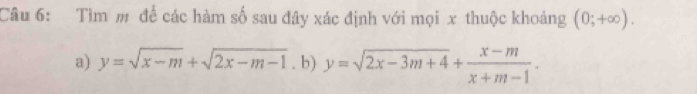 Tìm m để các hàm số sau đây xác định với mọi x thuộc khoảng (0;+∈fty ). 
a) y=sqrt(x-m)+sqrt(2x-m-1). b) y=sqrt(2x-3m+4)+ (x-m)/x+m-1 .