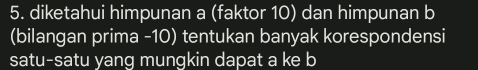 diketahui himpunan a (faktor 10) dan himpunan b 
(bilangan prima - 10) tentukan banyak korespondensi 
satu-satu yang mungkin dapat a ke b