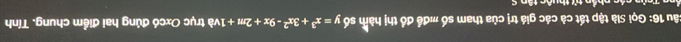 Gọi Slà tập tất cả các giá trị của tham số mđề đồ thị hàm số y=x^3+3x^2-9x+2m+1 và trục Oxcó đúng hai điểm chung. Tính 
ổng Trửa các phần tử thuộc tân S