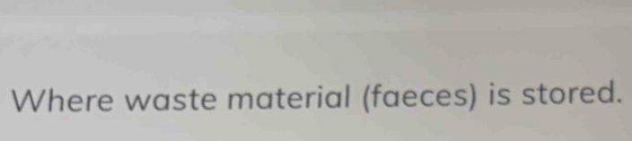 Where waste material (faeces) is stored.