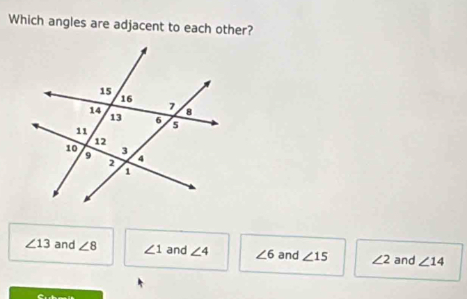 Which angles are adjacent to each other?
∠ 13 and ∠ 8 ∠ 1 and ∠ 4 ∠ 6 and ∠ 15 ∠ 2 and ∠ 14