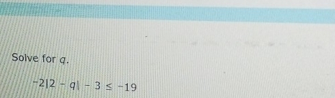 Solve for q.
-2|2-q|-3≤ -19