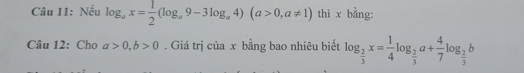 Nếu log _ax= 1/2 (log _a9-3log _a4)(a>0,a!= 1) thì x bằng: 
Câu 12: Cho a>0, b>0. Giá trị của x bằng bao nhiêu biết log _ 2/3 x= 1/4 log _ 2/3 a+ 4/7 log _ 2/3 b