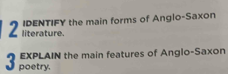 DENTIFY the main forms of Anglo-Saxon 
literature. 
O poetry IN the main features of Anglo-Saxon