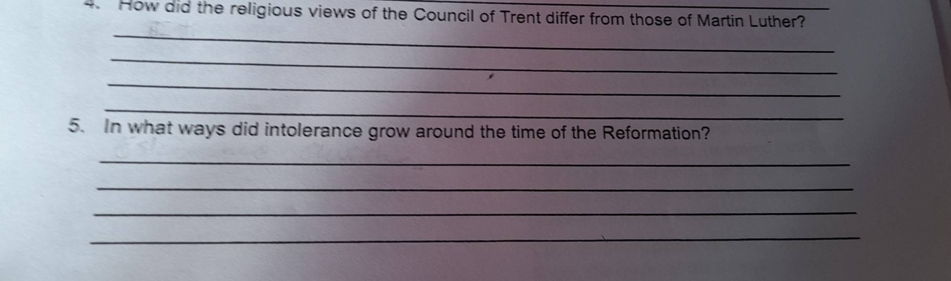 How did the religious views of the Council of Trent differ from those of Martin Luther? 
_ 
_ 
_ 
_ 
5. In what ways did intolerance grow around the time of the Reformation? 
_ 
_ 
_ 
_