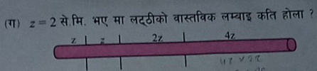 (ग) z=2 से.मि. भए मा लटठीको वास्तविक लम्बाइ कति होला ?