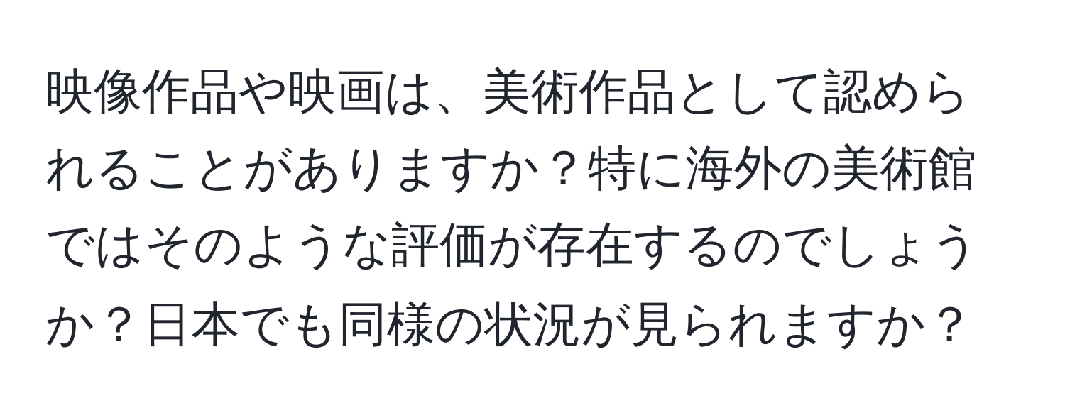 映像作品や映画は、美術作品として認められることがありますか？特に海外の美術館ではそのような評価が存在するのでしょうか？日本でも同様の状況が見られますか？