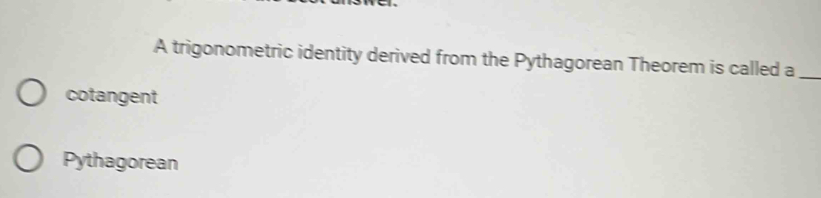 A trigonometric identity derived from the Pythagorean Theorem is called a_
cotangent
Pythagorean
