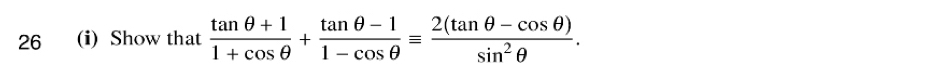 26 (i) Show that  (tan θ +1)/1+cos θ  + (tan θ -1)/1-cos θ  equiv  (2(tan θ -cos θ ))/sin^2θ  .