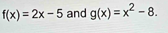 f(x)=2x-5 and g(x)=x^2-8.