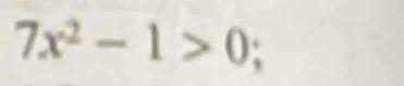 7x^2-1>0;