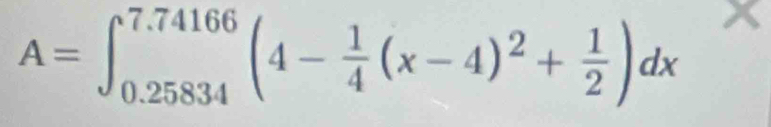 A=∈t _(0.25834)^(7.74166)(4- 1/4 (x-4)^2+ 1/2 )dx