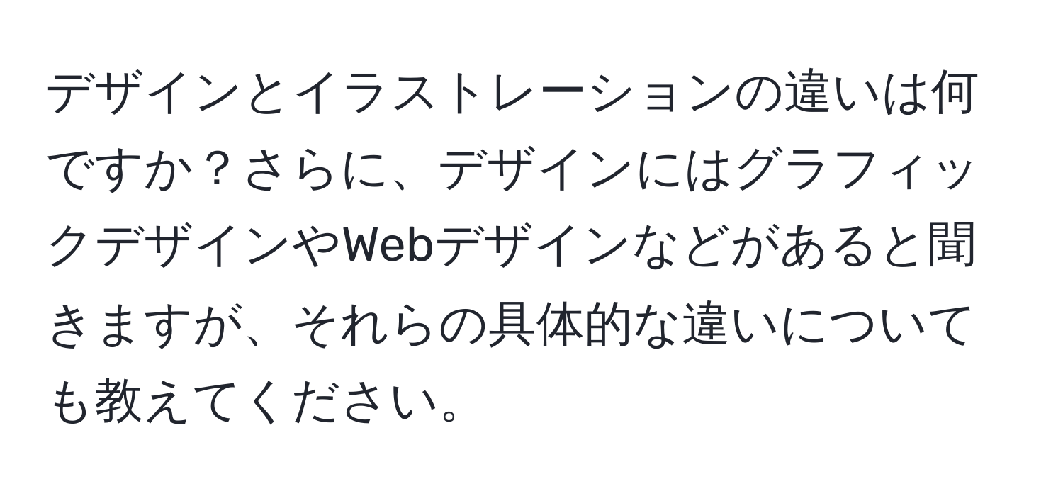 デザインとイラストレーションの違いは何ですか？さらに、デザインにはグラフィックデザインやWebデザインなどがあると聞きますが、それらの具体的な違いについても教えてください。