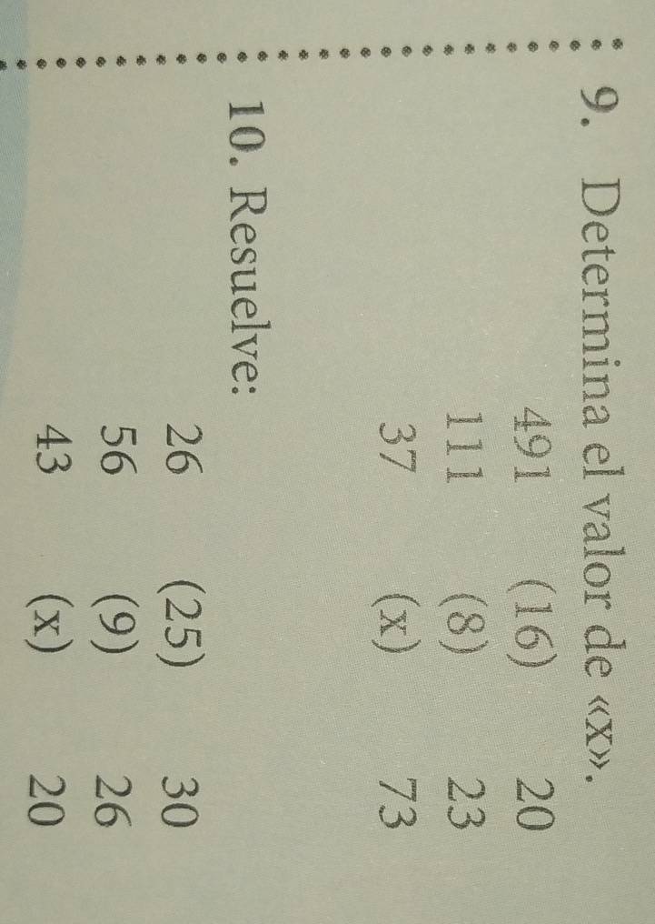 Determina el valor de « x».
491 (16) 20
111 (8) 23
37 (x) 73
10. Resuelve:
26 (25) 30
56 (9) 26
43 (x) 20