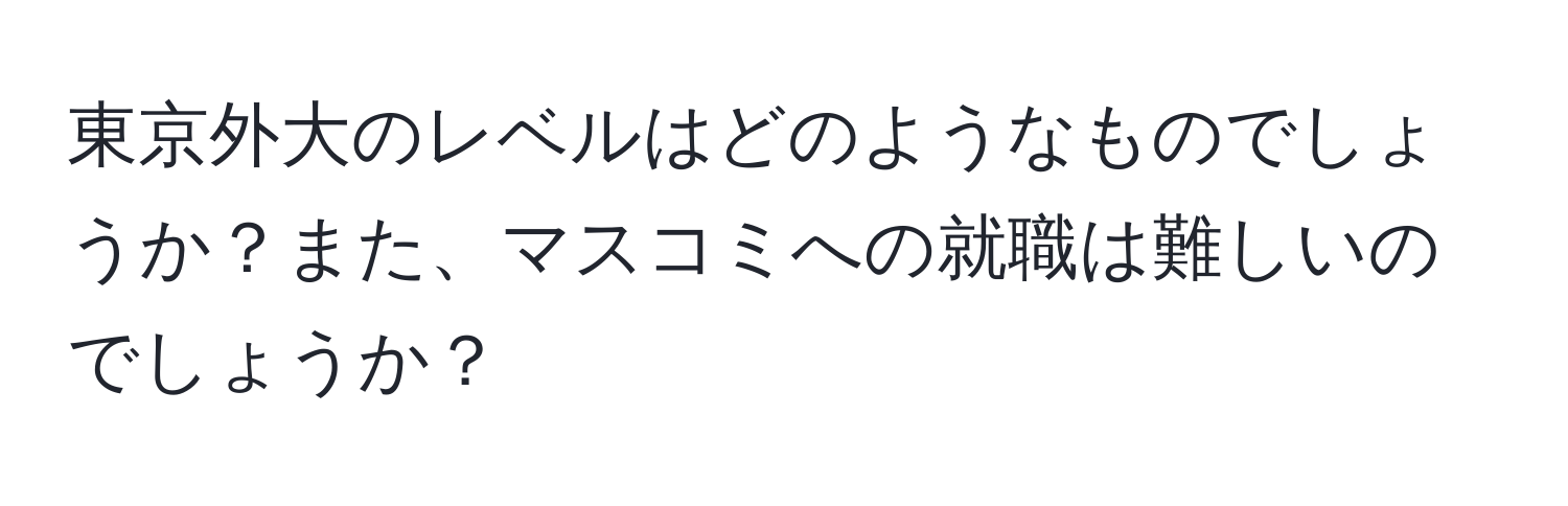 東京外大のレベルはどのようなものでしょうか？また、マスコミへの就職は難しいのでしょうか？