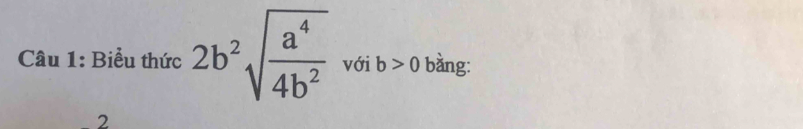 Biểu thức 2b^2sqrt(frac a^4)4b^2 với b>0 bàng: 
2