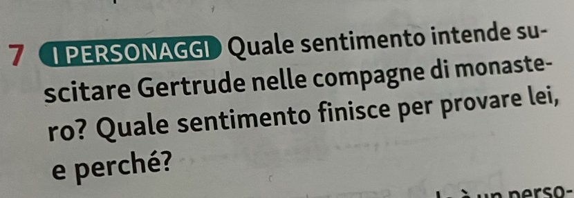 PERSONAGGI Quale sentimento intende su- 
scitare Gertrude nelle compagne di monaste- 
ro? Quale sentimento finisce per provare lei, 
e perché?