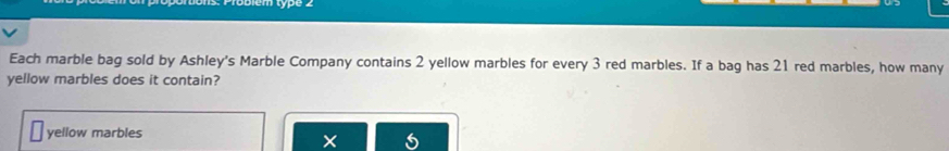 Each marble bag sold by Ashley's Marble Company contains 2 yellow marbles for every 3 red marbles. If a bag has 21 red marbles, how many 
yellow marbles does it contain? 
yellow marbles