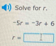 Solve for r.
-5r=-3r+6
r=□