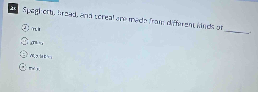 Spaghetti, bread, and cereal are made from different kinds of_ .
A fruit
Bgrains
vegetables
Dmeat