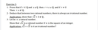 then r+x≤slant Q and if r!= 0
1- Prove that f r∈ Q and x∈ Q
Then: r. x ∈Q. 
2- Deduce that between two rational numbers, there is always an irrational mumber. 
3- Let be n a natural number. Application: show that sqrt(2)+3∉ Q. 
Show that sqrt(n) is a rational mumber if π is the square of an integer. 
Applications sqrt(2)+sqrt(3) is it an irrational number?