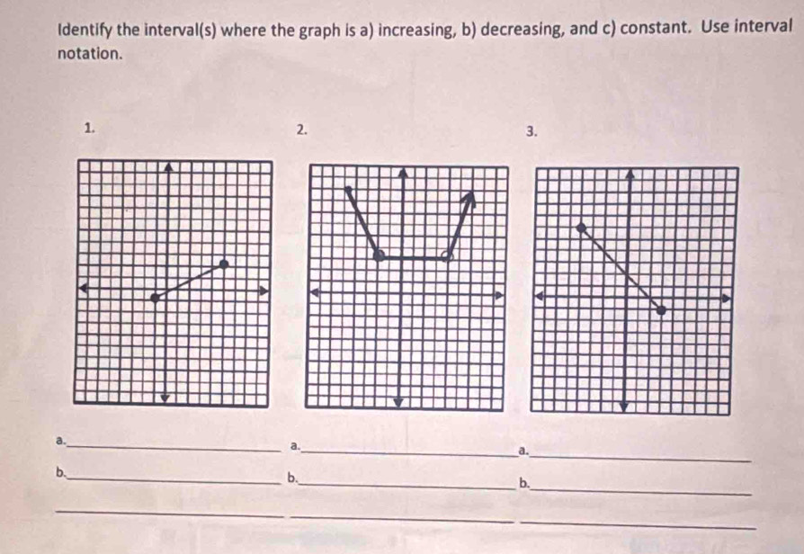 Identify the interval(s) where the graph is a) increasing, b) decreasing, and c) constant. Use interval 
notation. 
1. 
2. 
3. 

a. 
_a._ 
a._ 
b. 
_ 
_b. 
_b. 
_ 
_ 
_