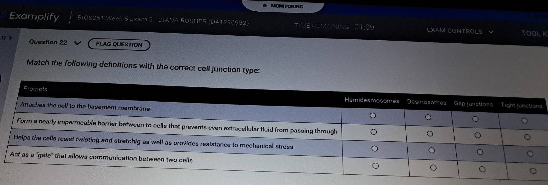 MONITORING 
Examplify BIOS251 Week 5 Exam 2 - DIANA RUSHER (D41296932) TIME REMAINING 01:09 EXAM CONTROLS TOOLK 
R > Question 22 FLAG QUESTION 
Match the following definitions with the correct cell junction type: