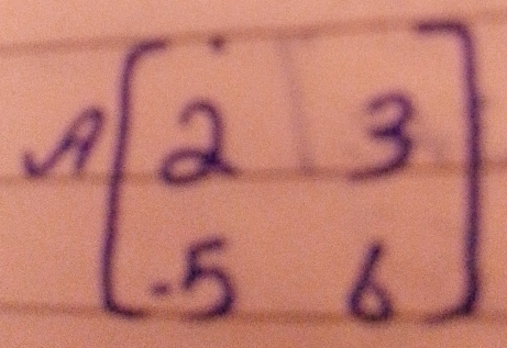 A=beginbmatrix 2&3 5&6endbmatrix