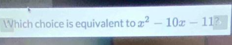 Which choice is equivalent to x^2-10x-11 2