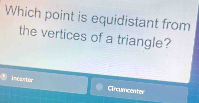 Which point is equidistant from
the vertices of a triangle?
Incenter Circumcenter