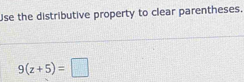 Use the distributive property to clear parentheses.
9(z+5)=□