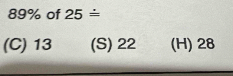 89% of 25dot =
(C) 13 (S) 22 (H) 28