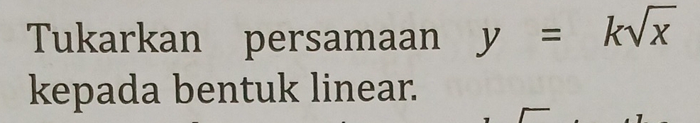 Tukarkan persamaan y=ksqrt(x)
kepada bentuk linear.