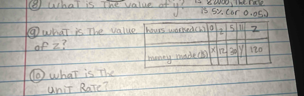 8200, The rale 
⑧ what is The value of y? is 5y. Cor 0. 0S ) 
⑨what is The value hours worked(h) 0 5 2
of z? 
money made(ls) X 12 30 120
⑩ what is The 
unit Rare?