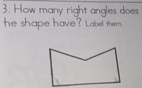 How many right angles does 
he shape have? Label them.