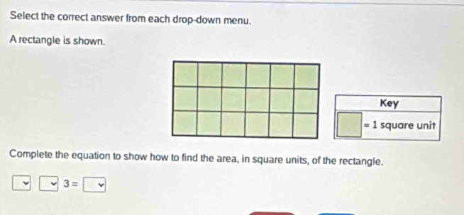 Select the correct answer from each drop-down menu. 
A rectangle is shown. 
Key
□ =1 square unit 
Complete the equation to show how to find the area, in square units, of the rectangle. 
v 3=□