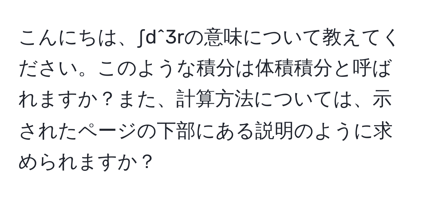 こんにちは、∫d^3rの意味について教えてください。このような積分は体積積分と呼ばれますか？また、計算方法については、示されたページの下部にある説明のように求められますか？