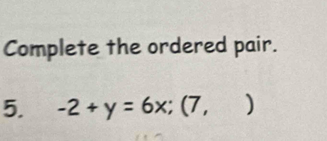 Complete the ordered pair. 
5. -2+y=6x;(7,)